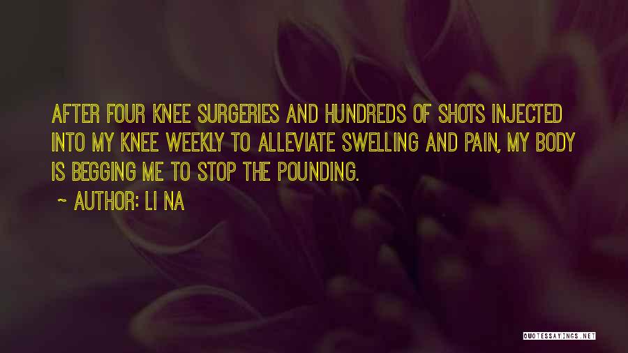 Li Na Quotes: After Four Knee Surgeries And Hundreds Of Shots Injected Into My Knee Weekly To Alleviate Swelling And Pain, My Body