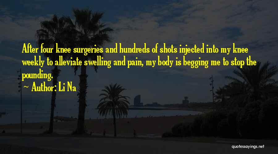 Li Na Quotes: After Four Knee Surgeries And Hundreds Of Shots Injected Into My Knee Weekly To Alleviate Swelling And Pain, My Body