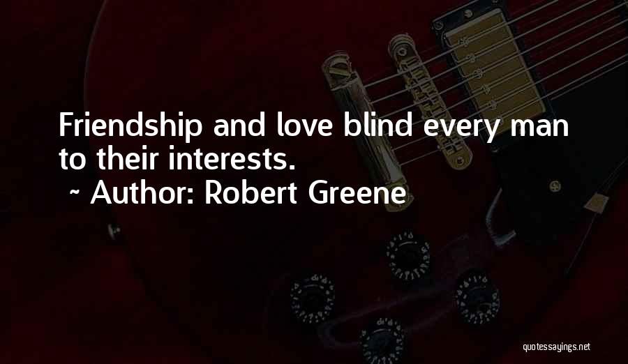 Robert Greene Quotes: Friendship And Love Blind Every Man To Their Interests.