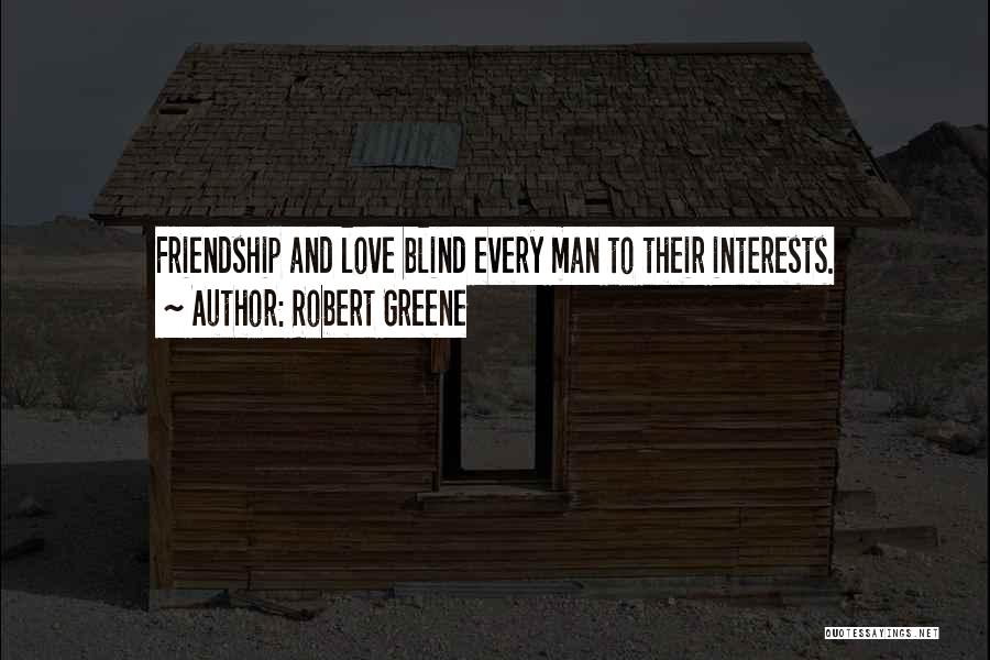Robert Greene Quotes: Friendship And Love Blind Every Man To Their Interests.