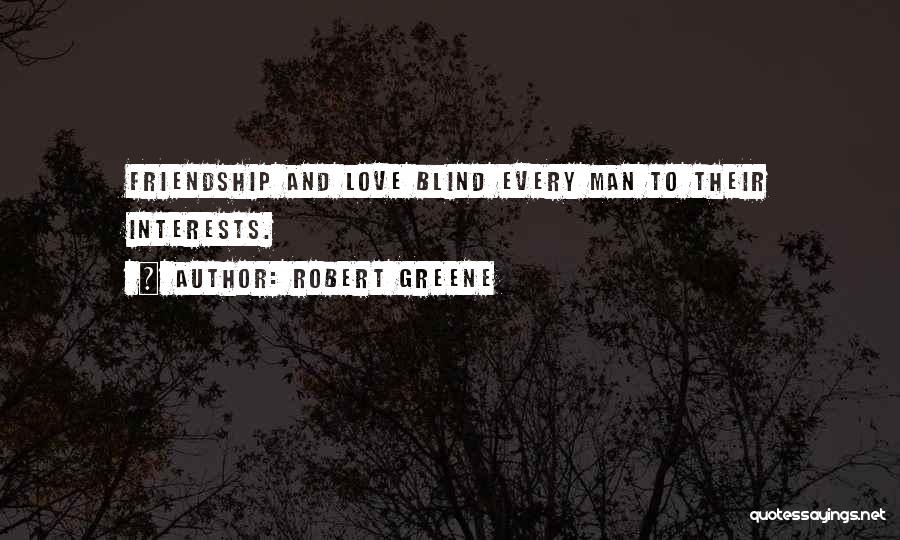 Robert Greene Quotes: Friendship And Love Blind Every Man To Their Interests.