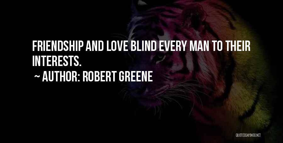 Robert Greene Quotes: Friendship And Love Blind Every Man To Their Interests.