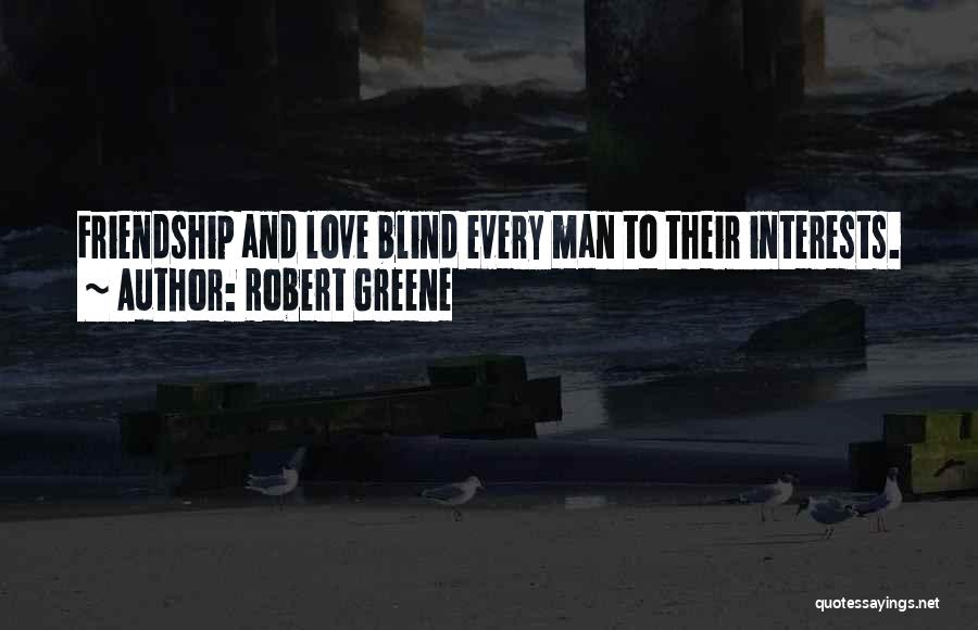 Robert Greene Quotes: Friendship And Love Blind Every Man To Their Interests.