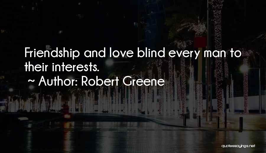 Robert Greene Quotes: Friendship And Love Blind Every Man To Their Interests.