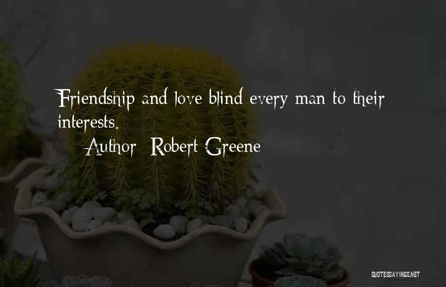 Robert Greene Quotes: Friendship And Love Blind Every Man To Their Interests.