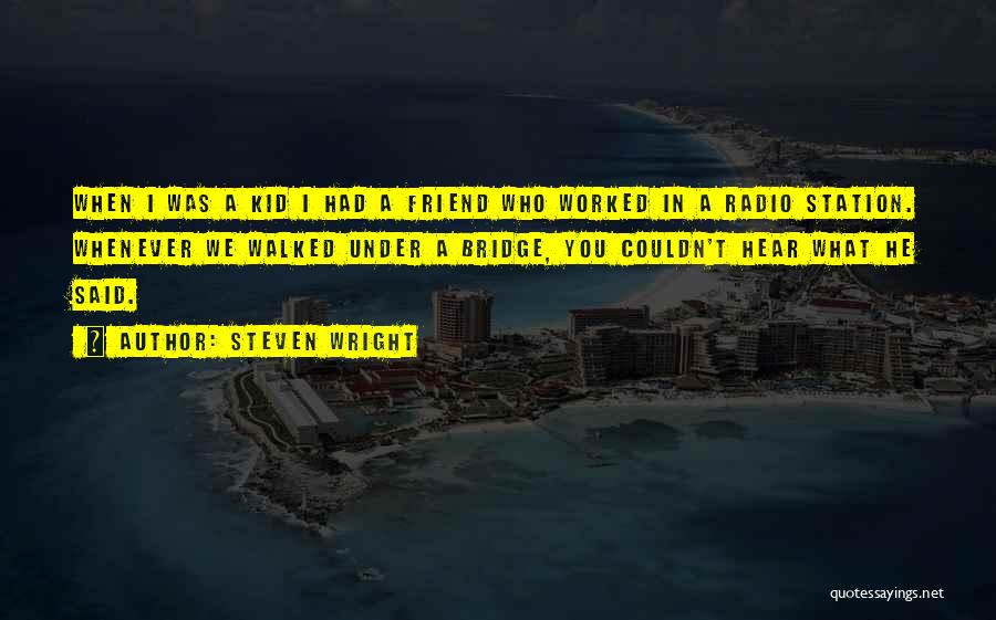 Steven Wright Quotes: When I Was A Kid I Had A Friend Who Worked In A Radio Station. Whenever We Walked Under A