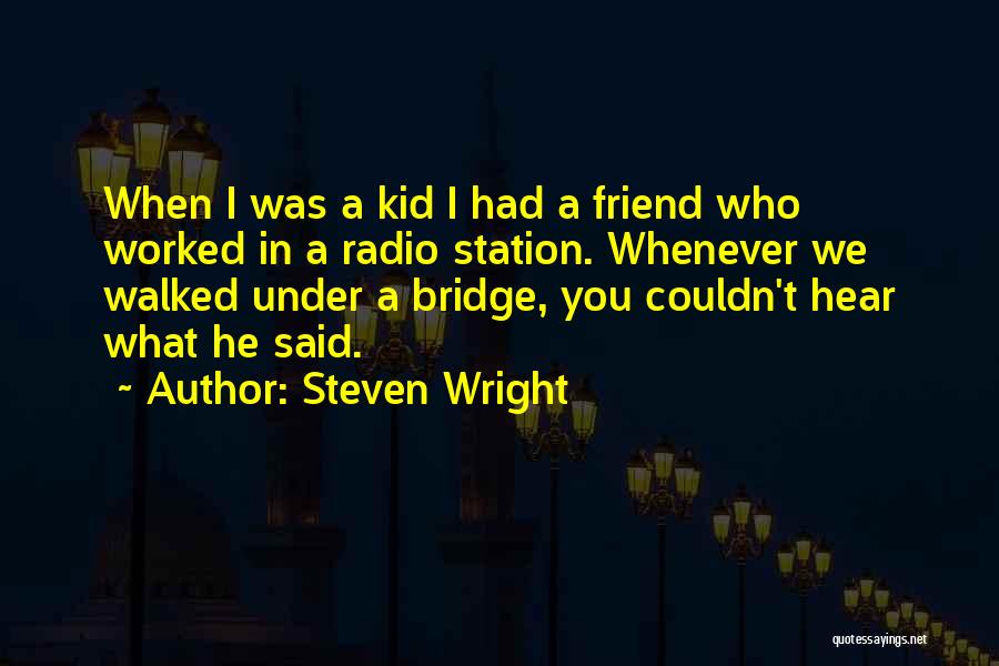 Steven Wright Quotes: When I Was A Kid I Had A Friend Who Worked In A Radio Station. Whenever We Walked Under A