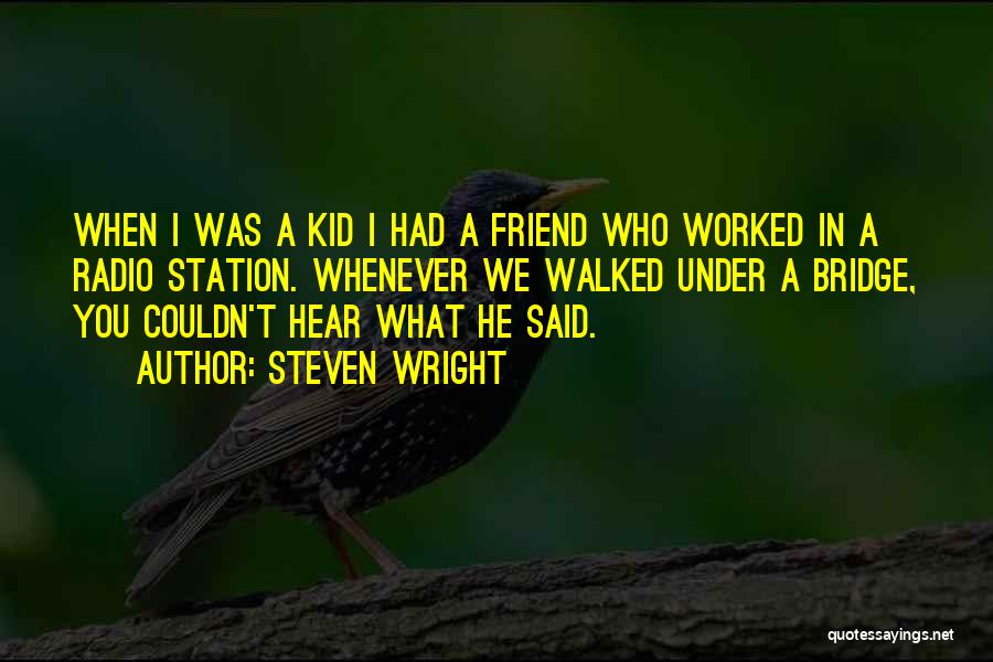 Steven Wright Quotes: When I Was A Kid I Had A Friend Who Worked In A Radio Station. Whenever We Walked Under A