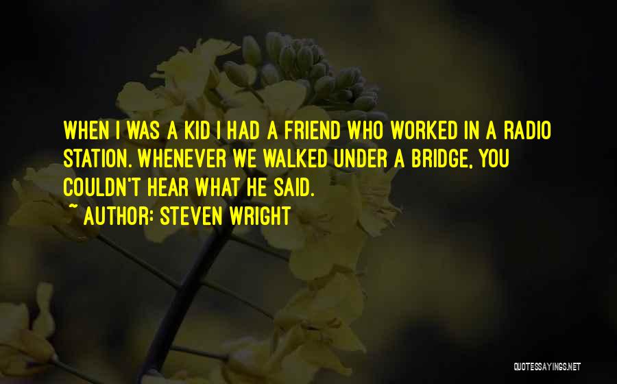 Steven Wright Quotes: When I Was A Kid I Had A Friend Who Worked In A Radio Station. Whenever We Walked Under A