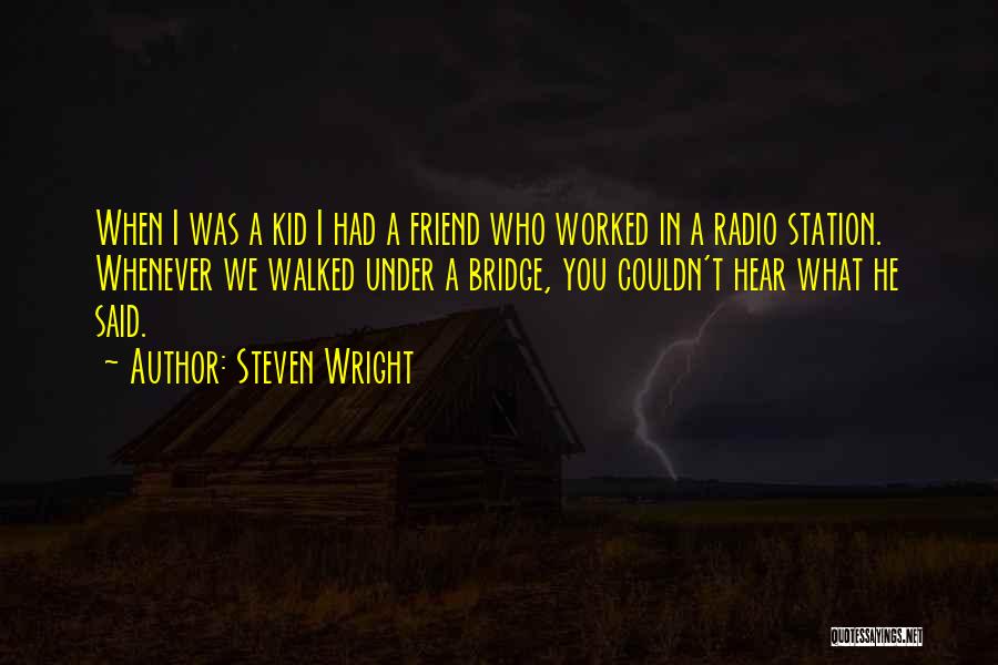 Steven Wright Quotes: When I Was A Kid I Had A Friend Who Worked In A Radio Station. Whenever We Walked Under A