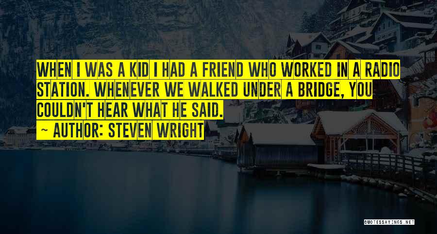 Steven Wright Quotes: When I Was A Kid I Had A Friend Who Worked In A Radio Station. Whenever We Walked Under A
