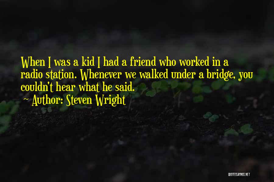 Steven Wright Quotes: When I Was A Kid I Had A Friend Who Worked In A Radio Station. Whenever We Walked Under A