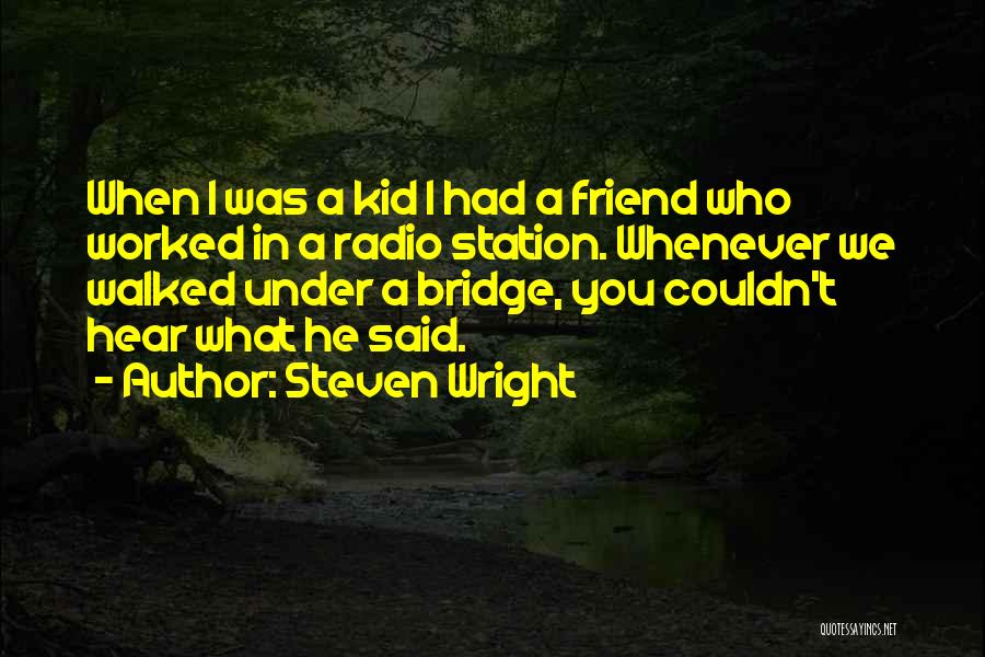 Steven Wright Quotes: When I Was A Kid I Had A Friend Who Worked In A Radio Station. Whenever We Walked Under A