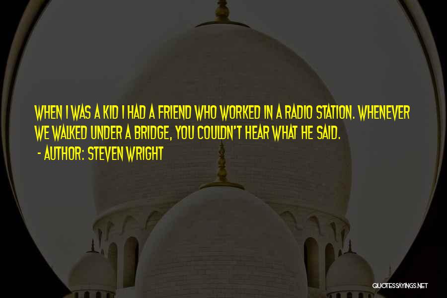 Steven Wright Quotes: When I Was A Kid I Had A Friend Who Worked In A Radio Station. Whenever We Walked Under A