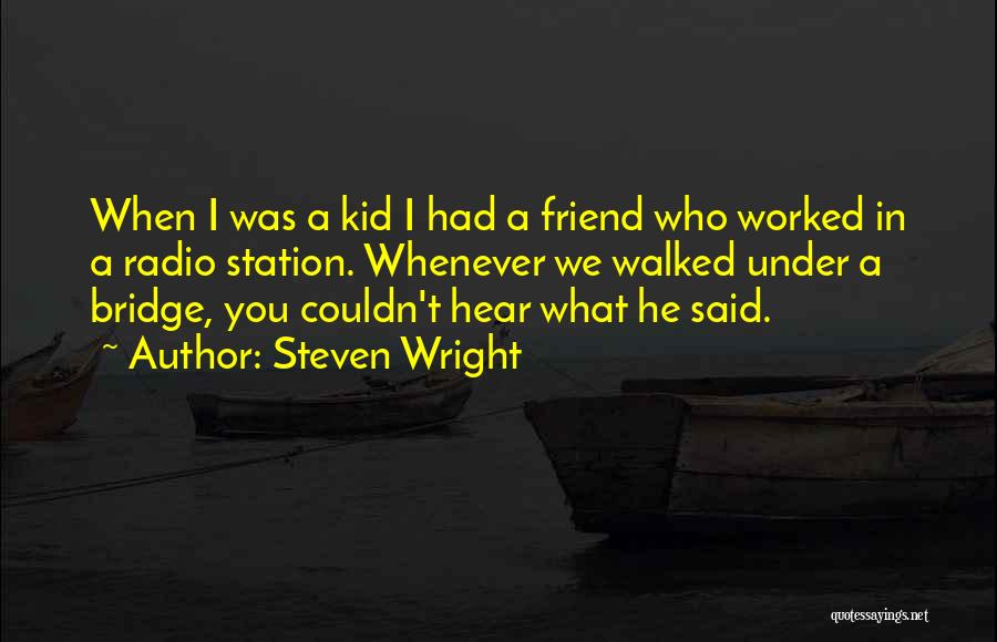 Steven Wright Quotes: When I Was A Kid I Had A Friend Who Worked In A Radio Station. Whenever We Walked Under A