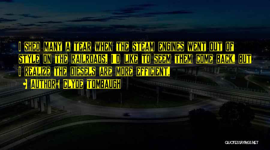 Clyde Tombaugh Quotes: I Shed Many A Tear When The Steam Engines Went Out Of Style On The Railroads. I'd Like To Seem