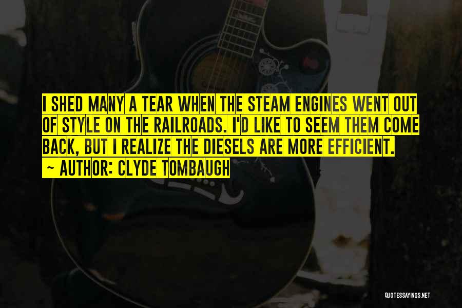 Clyde Tombaugh Quotes: I Shed Many A Tear When The Steam Engines Went Out Of Style On The Railroads. I'd Like To Seem