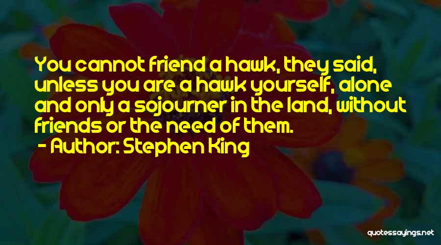 Stephen King Quotes: You Cannot Friend A Hawk, They Said, Unless You Are A Hawk Yourself, Alone And Only A Sojourner In The