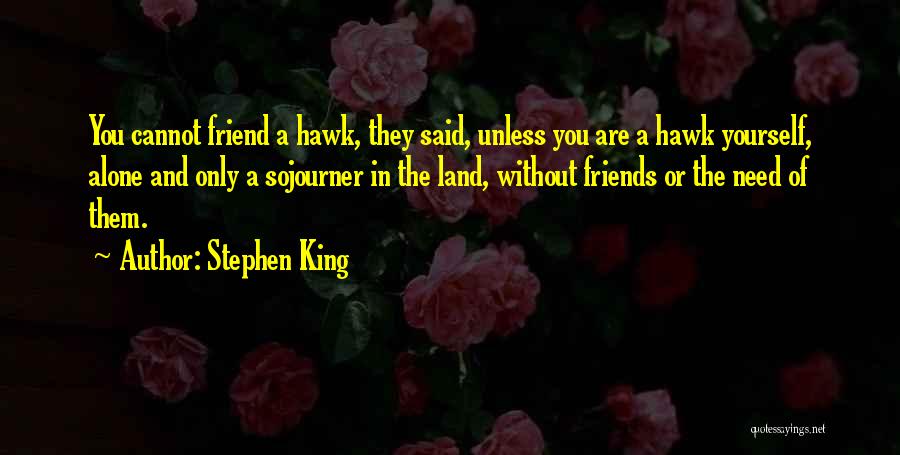 Stephen King Quotes: You Cannot Friend A Hawk, They Said, Unless You Are A Hawk Yourself, Alone And Only A Sojourner In The