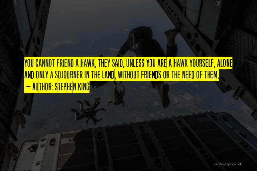 Stephen King Quotes: You Cannot Friend A Hawk, They Said, Unless You Are A Hawk Yourself, Alone And Only A Sojourner In The