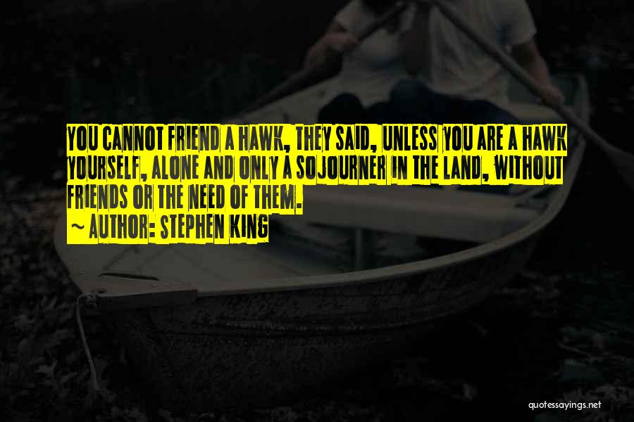 Stephen King Quotes: You Cannot Friend A Hawk, They Said, Unless You Are A Hawk Yourself, Alone And Only A Sojourner In The