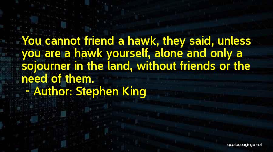 Stephen King Quotes: You Cannot Friend A Hawk, They Said, Unless You Are A Hawk Yourself, Alone And Only A Sojourner In The