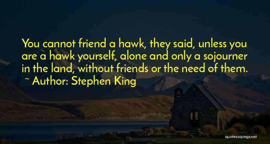 Stephen King Quotes: You Cannot Friend A Hawk, They Said, Unless You Are A Hawk Yourself, Alone And Only A Sojourner In The