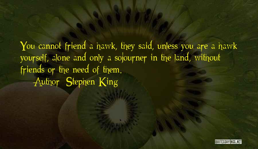 Stephen King Quotes: You Cannot Friend A Hawk, They Said, Unless You Are A Hawk Yourself, Alone And Only A Sojourner In The