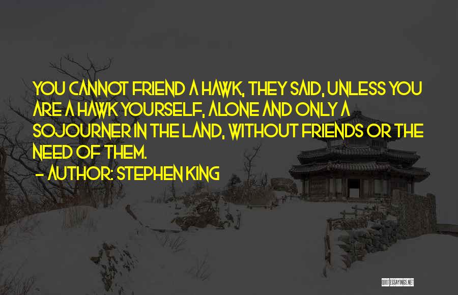 Stephen King Quotes: You Cannot Friend A Hawk, They Said, Unless You Are A Hawk Yourself, Alone And Only A Sojourner In The