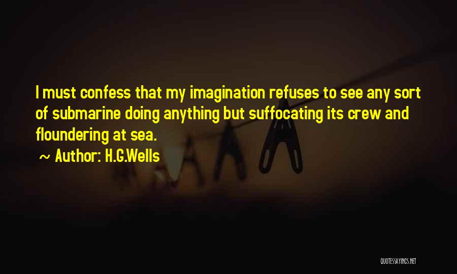 H.G.Wells Quotes: I Must Confess That My Imagination Refuses To See Any Sort Of Submarine Doing Anything But Suffocating Its Crew And