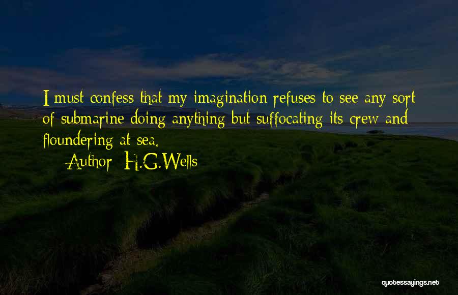 H.G.Wells Quotes: I Must Confess That My Imagination Refuses To See Any Sort Of Submarine Doing Anything But Suffocating Its Crew And