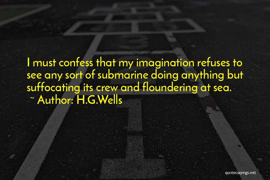 H.G.Wells Quotes: I Must Confess That My Imagination Refuses To See Any Sort Of Submarine Doing Anything But Suffocating Its Crew And