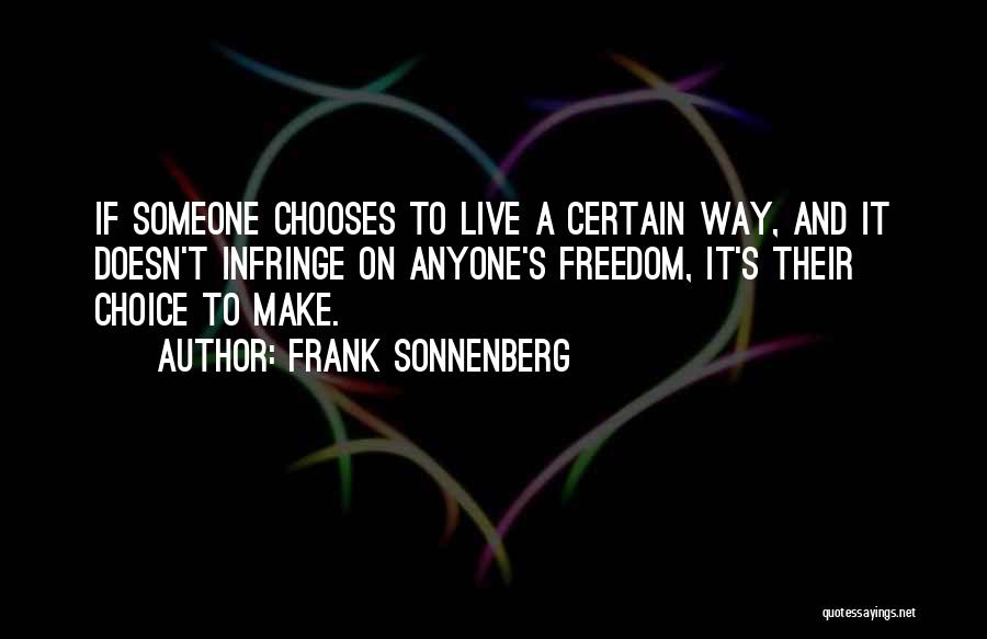 Frank Sonnenberg Quotes: If Someone Chooses To Live A Certain Way, And It Doesn't Infringe On Anyone's Freedom, It's Their Choice To Make.