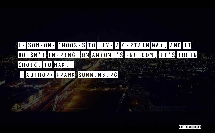 Frank Sonnenberg Quotes: If Someone Chooses To Live A Certain Way, And It Doesn't Infringe On Anyone's Freedom, It's Their Choice To Make.