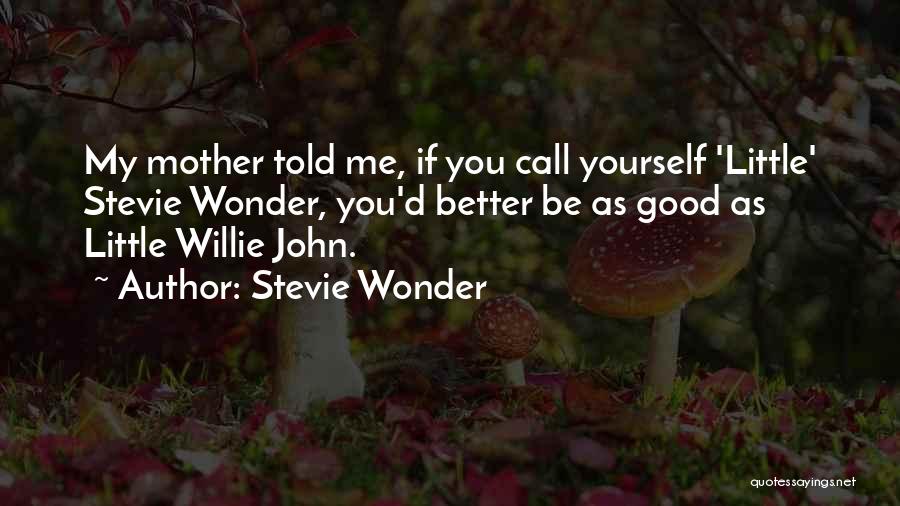 Stevie Wonder Quotes: My Mother Told Me, If You Call Yourself 'little' Stevie Wonder, You'd Better Be As Good As Little Willie John.