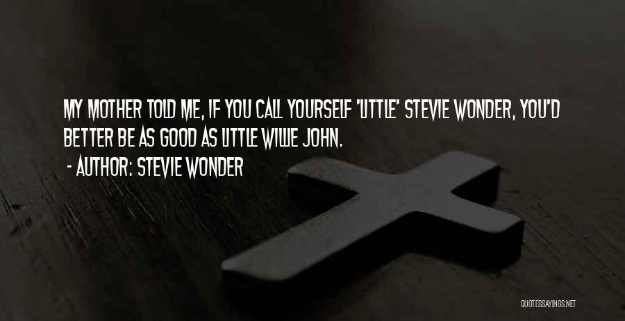 Stevie Wonder Quotes: My Mother Told Me, If You Call Yourself 'little' Stevie Wonder, You'd Better Be As Good As Little Willie John.