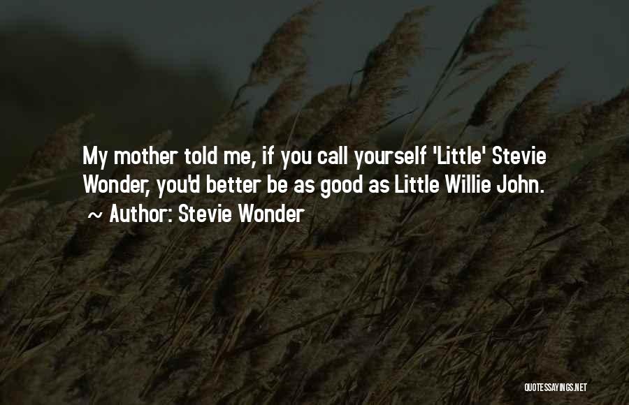 Stevie Wonder Quotes: My Mother Told Me, If You Call Yourself 'little' Stevie Wonder, You'd Better Be As Good As Little Willie John.