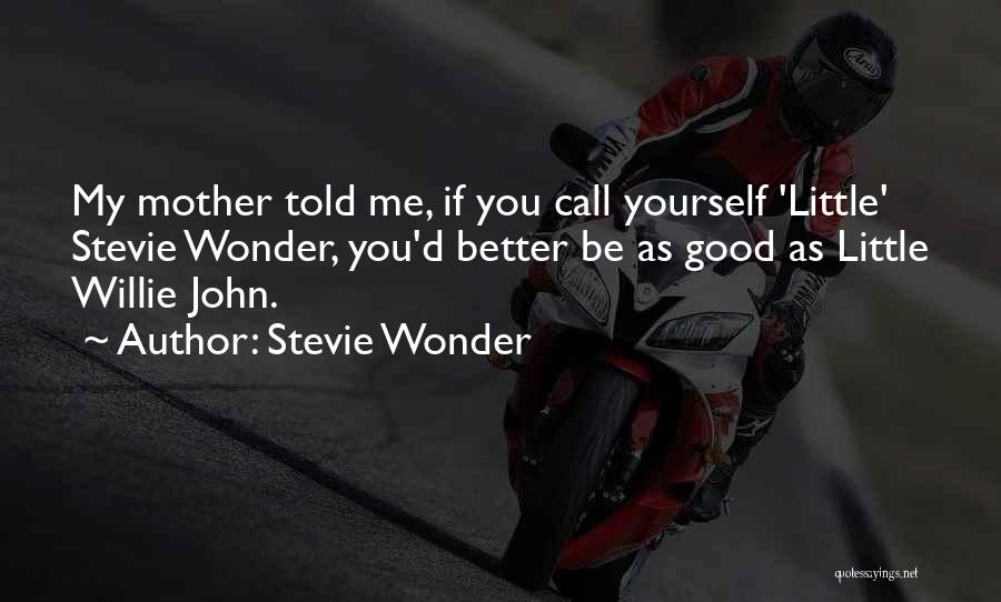 Stevie Wonder Quotes: My Mother Told Me, If You Call Yourself 'little' Stevie Wonder, You'd Better Be As Good As Little Willie John.