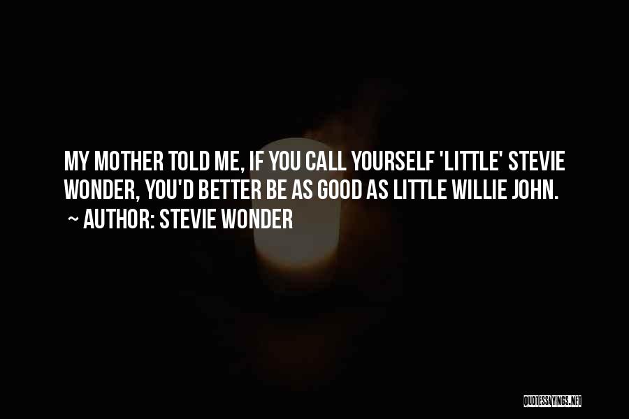 Stevie Wonder Quotes: My Mother Told Me, If You Call Yourself 'little' Stevie Wonder, You'd Better Be As Good As Little Willie John.