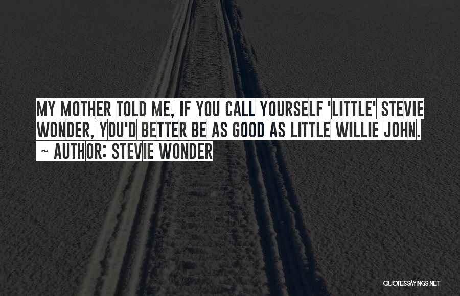 Stevie Wonder Quotes: My Mother Told Me, If You Call Yourself 'little' Stevie Wonder, You'd Better Be As Good As Little Willie John.