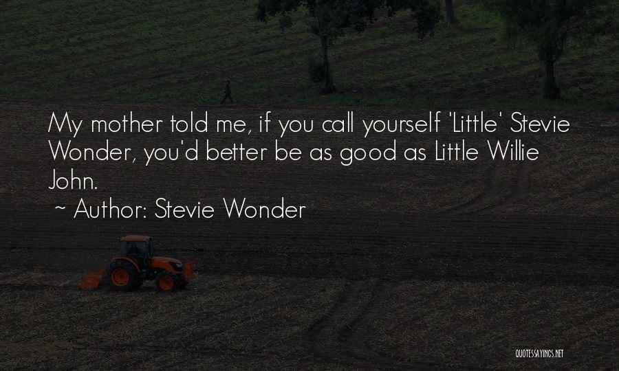 Stevie Wonder Quotes: My Mother Told Me, If You Call Yourself 'little' Stevie Wonder, You'd Better Be As Good As Little Willie John.