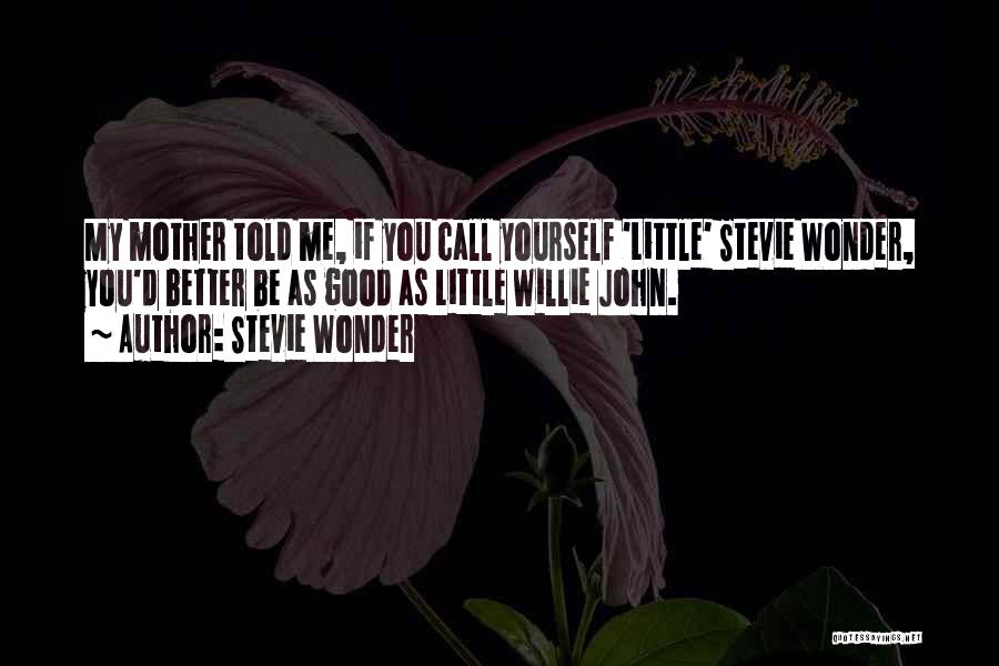 Stevie Wonder Quotes: My Mother Told Me, If You Call Yourself 'little' Stevie Wonder, You'd Better Be As Good As Little Willie John.