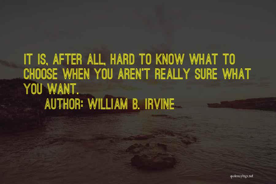 William B. Irvine Quotes: It Is, After All, Hard To Know What To Choose When You Aren't Really Sure What You Want.