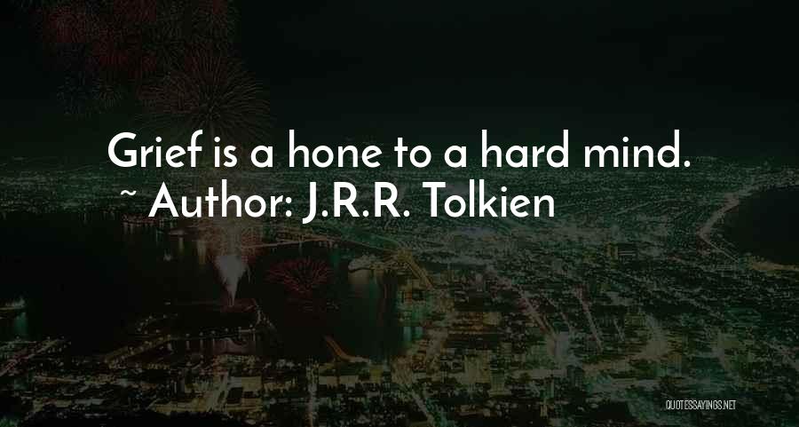 J.R.R. Tolkien Quotes: Grief Is A Hone To A Hard Mind.
