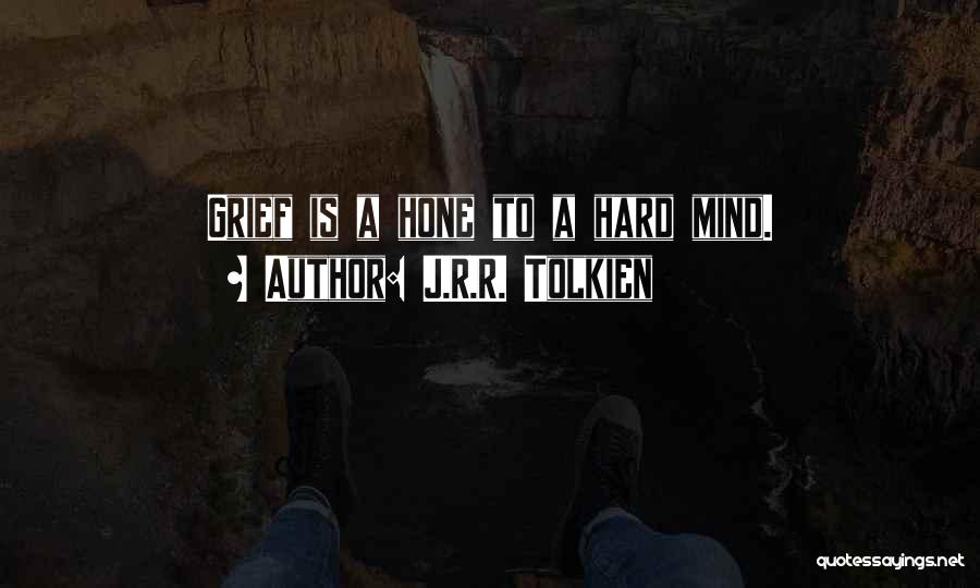 J.R.R. Tolkien Quotes: Grief Is A Hone To A Hard Mind.