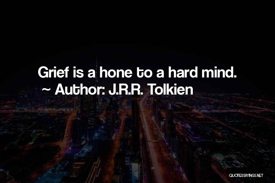 J.R.R. Tolkien Quotes: Grief Is A Hone To A Hard Mind.