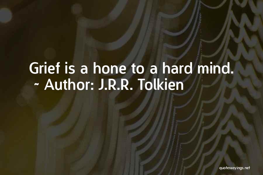 J.R.R. Tolkien Quotes: Grief Is A Hone To A Hard Mind.