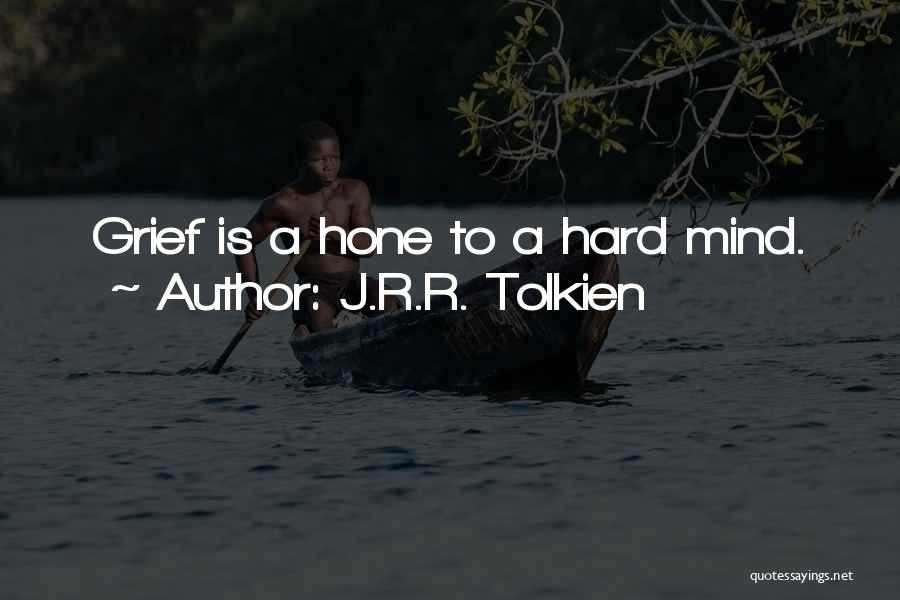 J.R.R. Tolkien Quotes: Grief Is A Hone To A Hard Mind.
