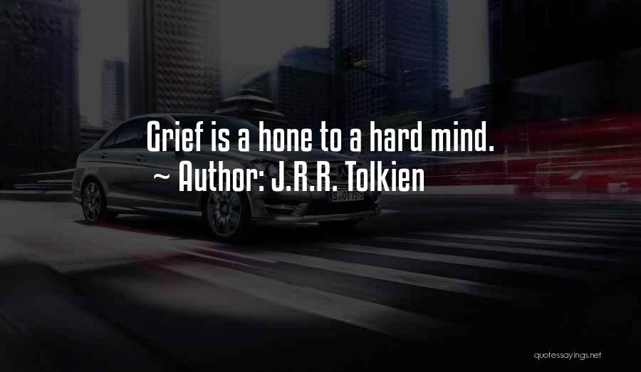 J.R.R. Tolkien Quotes: Grief Is A Hone To A Hard Mind.