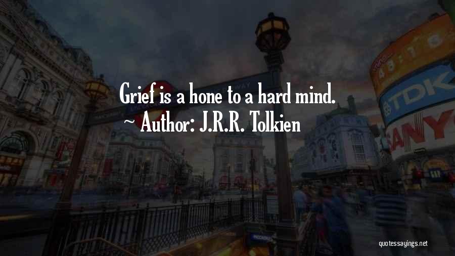 J.R.R. Tolkien Quotes: Grief Is A Hone To A Hard Mind.